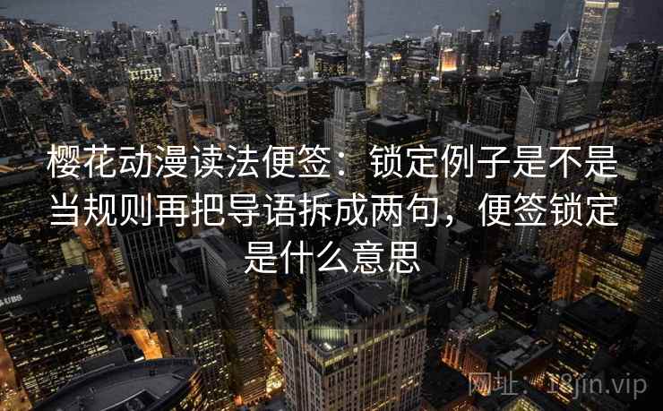 樱花动漫读法便签：锁定例子是不是当规则再把导语拆成两句，便签锁定是什么意思