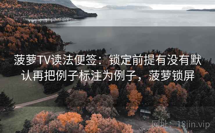 菠萝TV读法便签：锁定前提有没有默认再把例子标注为例子，菠萝锁屏