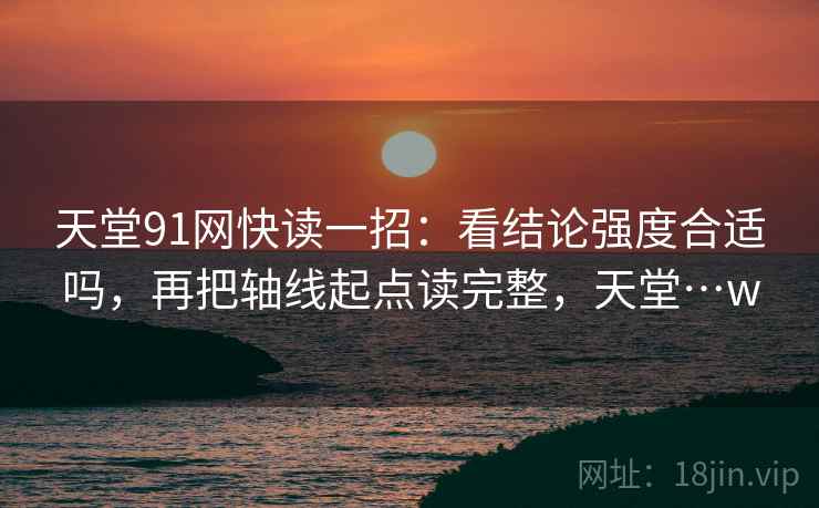 天堂91网快读一招：看结论强度合适吗，再把轴线起点读完整，天堂…w