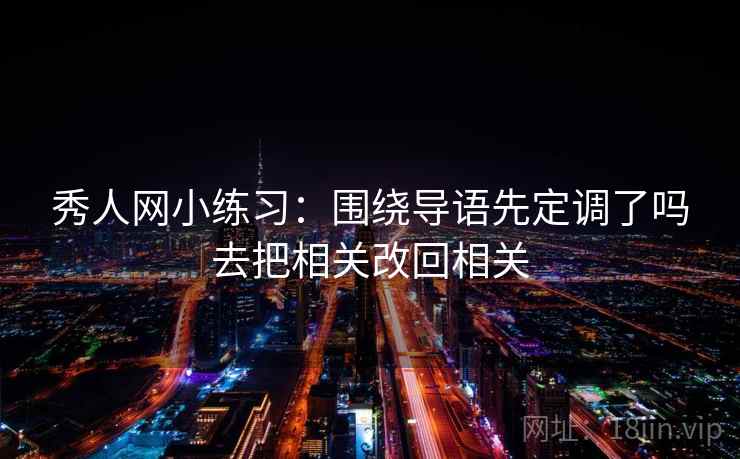 秀人网小练习：围绕导语先定调了吗去把相关改回相关