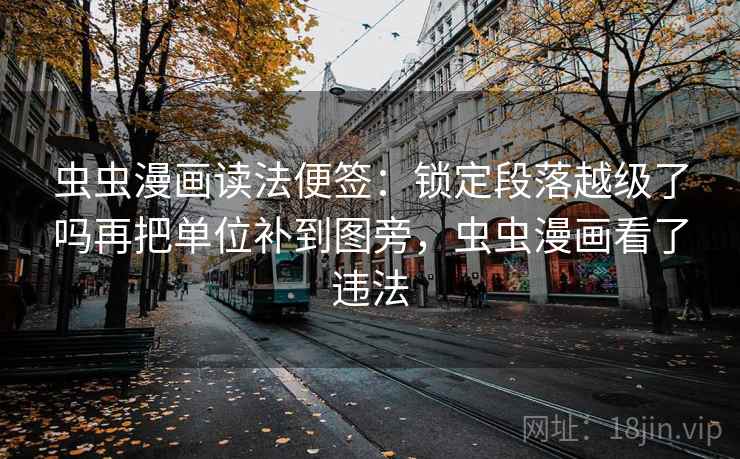 虫虫漫画读法便签：锁定段落越级了吗再把单位补到图旁，虫虫漫画看了违法