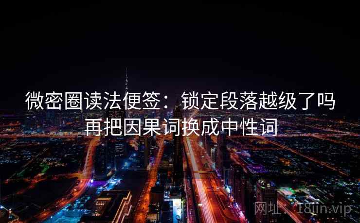 微密圈读法便签：锁定段落越级了吗再把因果词换成中性词