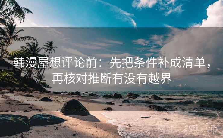 韩漫屋想评论前：先把条件补成清单，再核对推断有没有越界