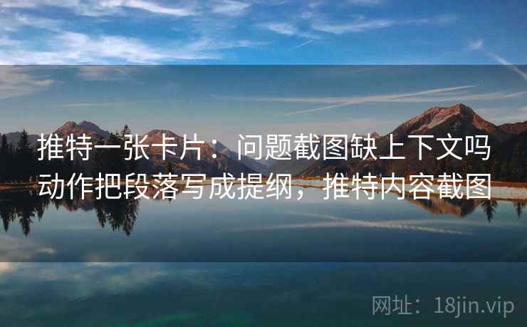 推特一张卡片：问题截图缺上下文吗动作把段落写成提纲，推特内容截图