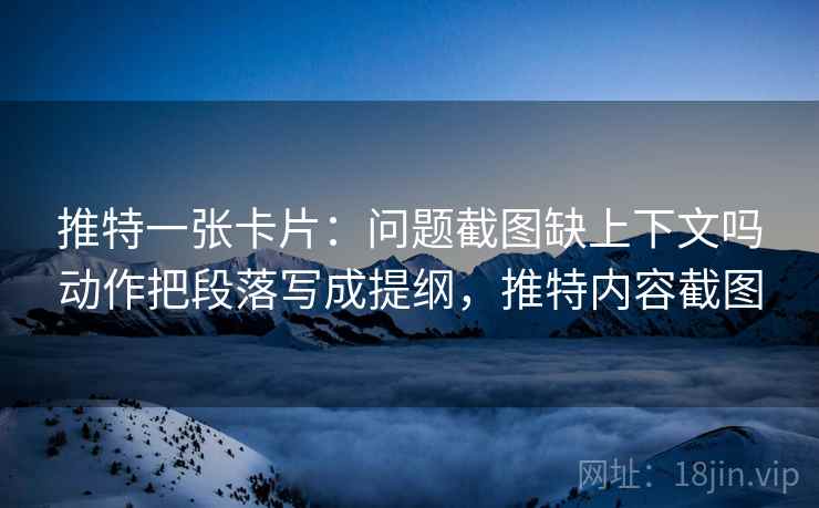 推特一张卡片：问题截图缺上下文吗动作把段落写成提纲，推特内容截图