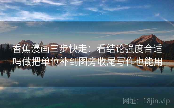香蕉漫画三步快走：看结论强度合适吗做把单位补到图旁收尾写作也能用