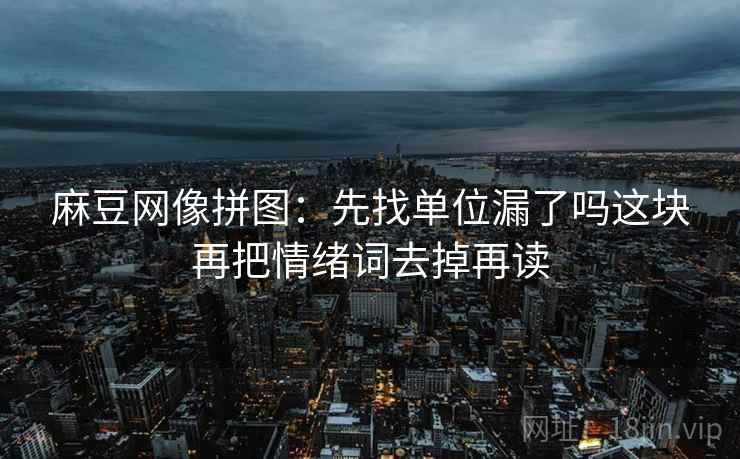 麻豆网像拼图：先找单位漏了吗这块再把情绪词去掉再读