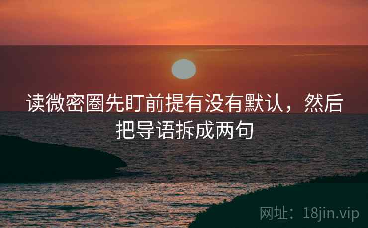 读微密圈先盯前提有没有默认，然后把导语拆成两句
