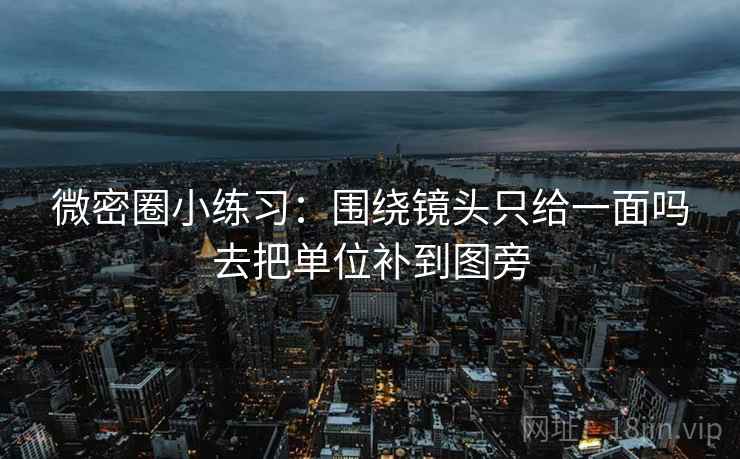 微密圈小练习：围绕镜头只给一面吗去把单位补到图旁