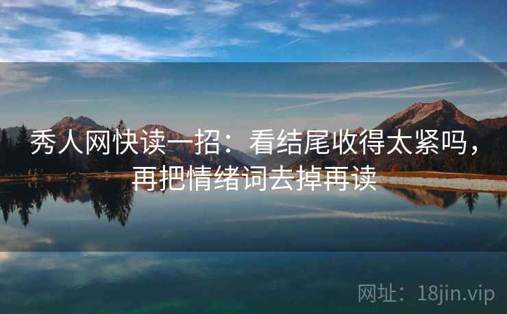 秀人网快读一招：看结尾收得太紧吗，再把情绪词去掉再读