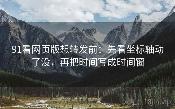 91看网页版想转发前：先看坐标轴动了没，再把时间写成时间窗