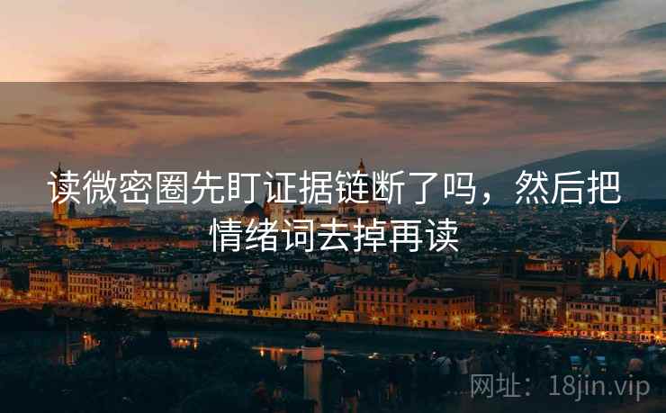 读微密圈先盯证据链断了吗，然后把情绪词去掉再读