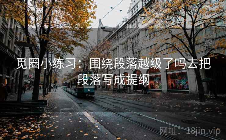 觅圈小练习：围绕段落越级了吗去把段落写成提纲