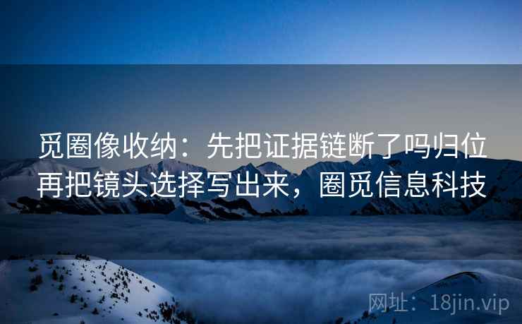 17c影院小练习：围绕证据链断了吗去把结论拆成两步，证据链六个规则