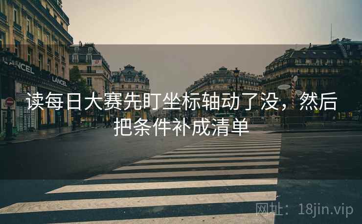 读每日大赛先盯坐标轴动了没，然后把条件补成清单